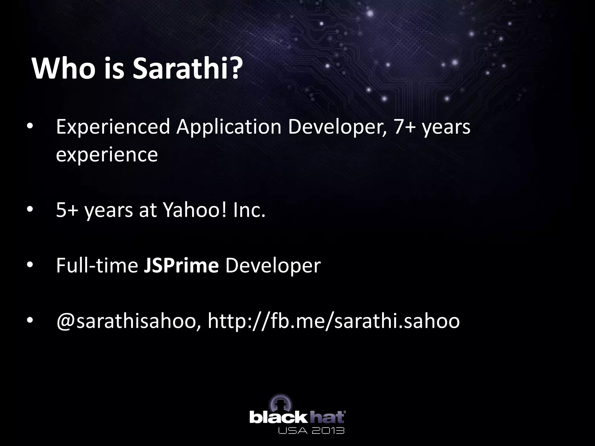 Who is Sarathi?
• Experienced Application Developer, 7+ years
experience
• 5+ years at Yahoo! Inc.
• Full-time JSPrime Developer
• @sarathisahoo, http://fb.me/sarathi.sahoo
