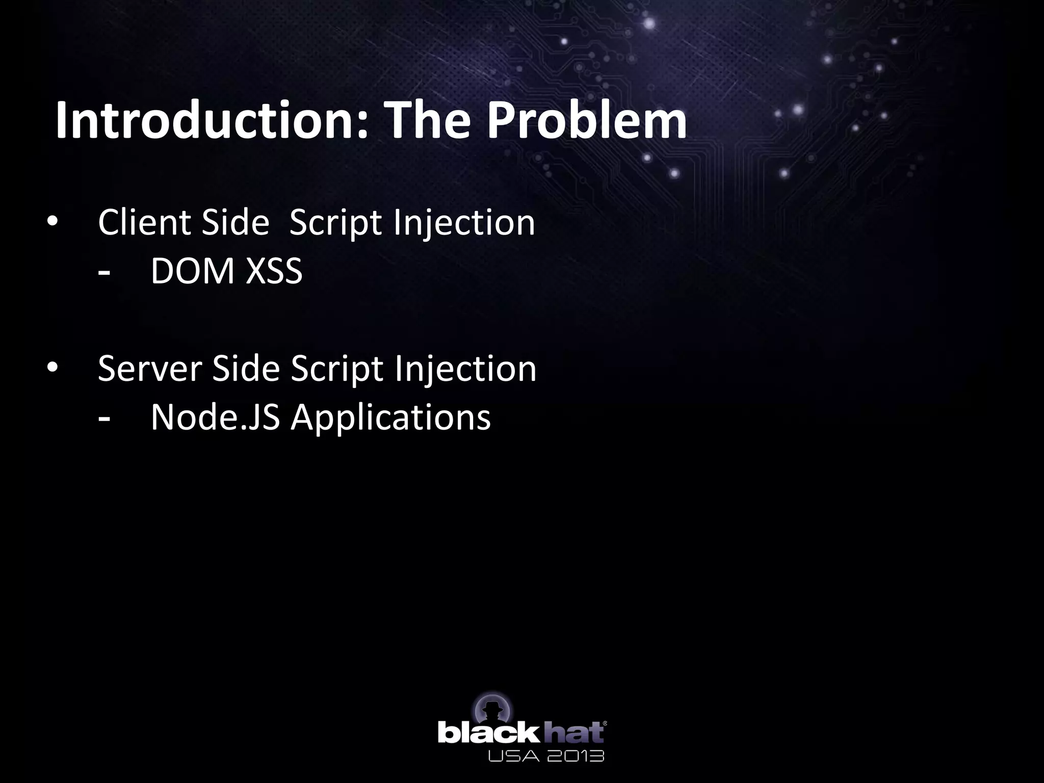 Introduction: The Problem
• Client Side Script Injection
- DOM XSS
• Server Side Script Injection
- Node.JS Applications
