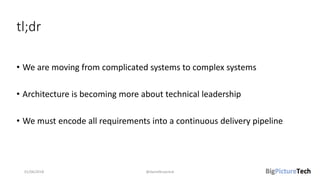 tl;dr
• We are moving from complicated systems to complex systems
• Architecture is becoming more about technical leadership
• We must encode all requirements into a continuous delivery pipeline
01/06/2018 @danielbryantuk
 