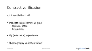 Contract verification
• Is it worth the cost?
• Tradeoff: Trust/comms vs time
• Startups / SMEs
• Enterprises…
• My (anecdotal) experience
• Choreography vs orchestration
01/06/2018 @danielbryantuk
 
