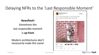 Delaying NFRs to the ‘Last Responsible Moment’
Newsflash!
Sometimes the
last responsible moment
is up-front
Modern architectures don’t
necessarily make this easier
01/06/2018 @danielbryantuk
 