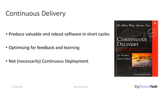 Continuous Delivery
• Produce valuable and robust software in short cycles
• Optimising for feedback and learning
• Not (necessarily) Continuous Deployment
01/06/2018 @danielbryantuk
 
