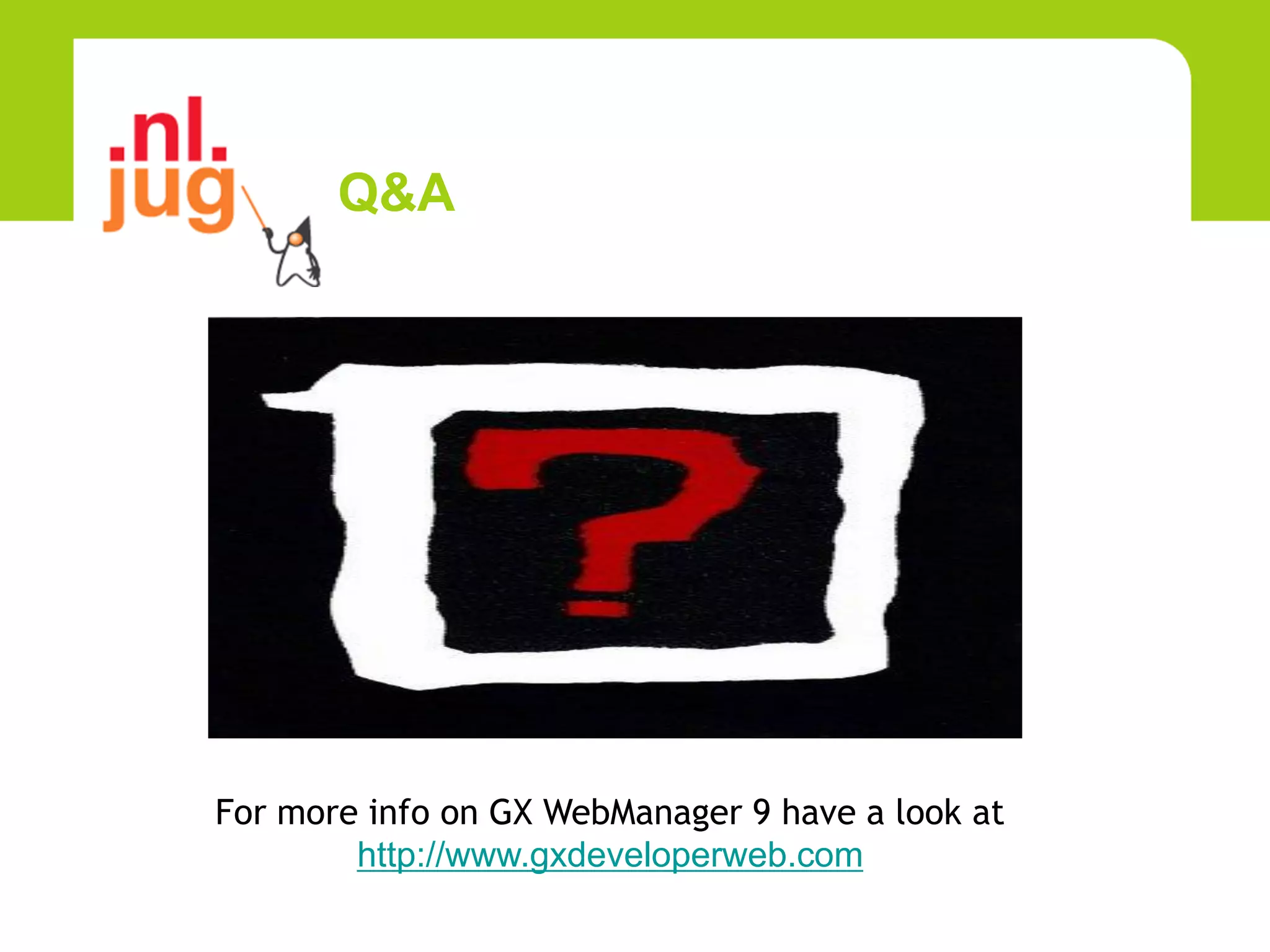 Q&A




For more info on GX WebManager 9 have a look at
        http://www.gxdeveloperweb.com
 