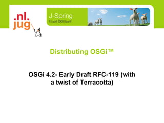 Distributing OSGi™


OSGi 4.2- Early Draft RFC-119 (with
       a twist of Terracotta)
 
