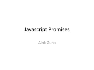 Javascript Promises
Alok Guha

 