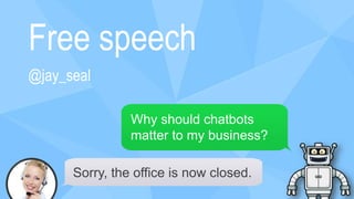 Free speech
@jay_seal
Why should chatbots
matter to my business?
Sorry, the office is now closed.
 
