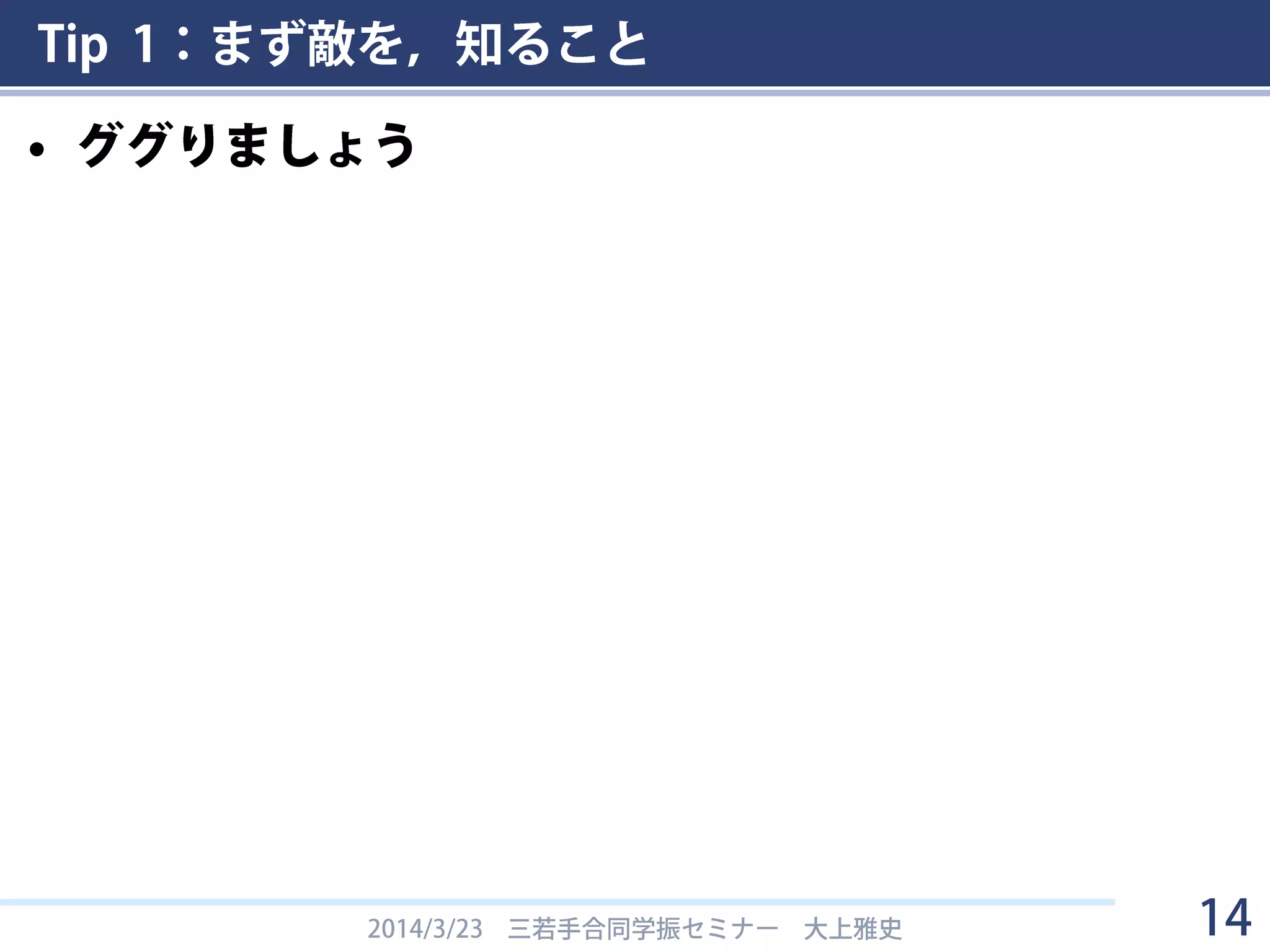 Tip 1：まず敵を，知ること
• ググりましょう
2014/3/23 三若手合同学振セミナー 大上雅史 14
 