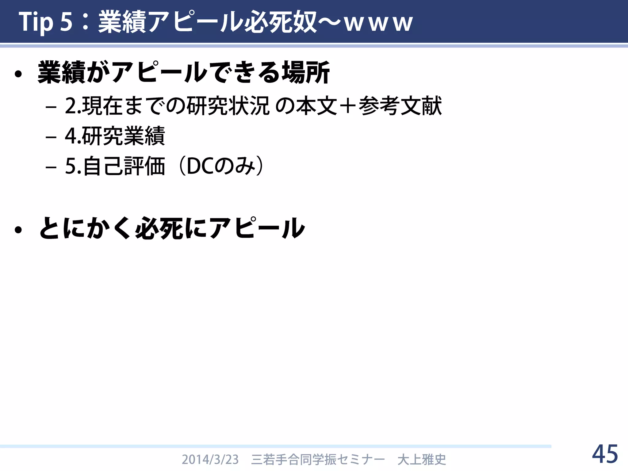 Tip 5：業績アピール必死奴～ｗｗｗ
2014/3/23 三若手合同学振セミナー 大上雅史 45
「で、でたーｗ○○奴ｗｗｗ」の意味と使い方
http://news.nicovideo.jp/watch/nw893775
 