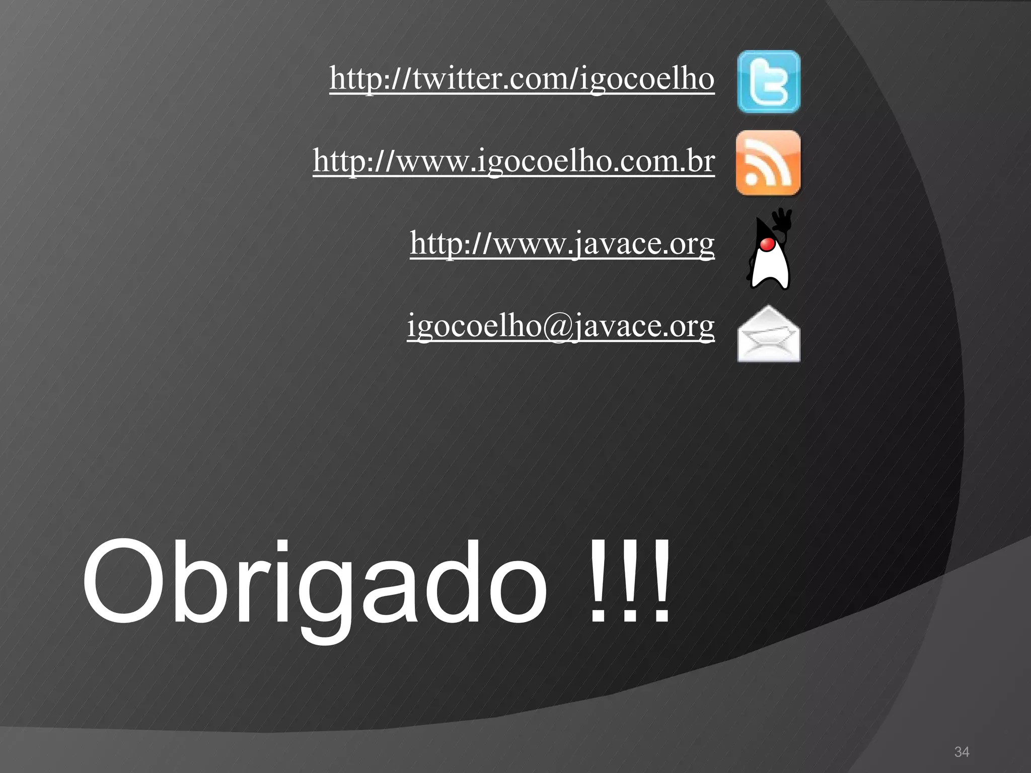 Obrigado !!! http://twitter.com/igocoelho http://www.igocoelho.com.br http://www.javace.org [email_address] 