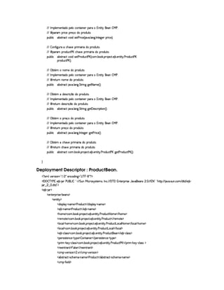 0 AC¡£¦ )£AE)§%0$ ¡§)§¦E©%0§¨ §)I¡§7H1¥%2¨ %  )§ ¤  )§!
 ©¨ ¡(A ¡ ¨© )H¡§ )4xE$C¡(§$¢%2 !
¡§¢¤¦ ¨© §¤r %27©% ¥6¨ $6rD)`% )  ¨© ) 4 `6 ! ¦ 9 ! 0 %0)9P)£I¡b ¨© )£FYX
  ¤ '2¨9 ¢7 E©£Gb8)H¡§D¨ A £ ¨ $bU¡3£$¢%( !
 ©¨ ¡(A ¡ $¢§©% ) £C©§G8)H¡7¨ A £ ¨ $C¡ $¢%2 !
¡§¢¤¦ ¨© §¤r %27©% ¥6¨ $6rD)`% ) (§$¢§©% ) £ 4 ©§A ! ¤¥# ! ¡§7 )©8% ! ) ¤ ! )£%2¨% ! ) (§$£¢b©8% ) £
¡§7$@¢6©% ) £@FYX
 ¢¡ ¤`% £§A H6£AC) $U¡§7$¢6%0 !
  0 AC¡£¦ )£AE)§%0$ ¡§)§¦E©%0§¨ §)I¡§7H1¥%2¨ %  )§ ¤  )§!
 ©¨ ()%2¢ C§§AE) $§H¡§7$@¢%0 !
¡§¢¤¦ ¨© §¤r %27©% 8@ ! ¦ £`9 ! %%2 ¨ §9C9¥)% 2 AE) 4 FYX
 ¢¡ ¤`% £§A E$)rD©8¨x¦¥E$U¡b(§$6¢£%2 !
  0 AC¡£¦ )£AE)§%0$ ¡§)§¦E©%0§¨ §)I¡§7H1¥%2¨ %  )§ ¤  )§!
 ©¨ ()%2¢ E$)rD©8¨x¦¥E$C¡(§$¢%2 !
¡§¢¤¦ ¨© §¤r %27©% 8@ ! ¦ £`9 ! %%2 ¨ §9C9¥)%  )r8©D¨ ¡`%2¨ § 4 FYX
 ¢¡ ¤`% £§A H¡§7)x§E$U¡b(§$6¢£%2 !
  0 AC¡£¦ )£AE)§%0$ ¡§)§¦E©%0§¨ §)I¡§7H1¥%2¨ %  )§ ¤  )§!
 ©¨ ()%2¢ C¡3)%x $bU¡7$¢%( !
¡§¢¤¦ ¨© §¤r %27©% 8@ ! ¦ £`9 ! 0%2)`9@)£ 9 )`% )  ¨© ) 4 FcX
 ¢¡ ¤`% £§A E©£G6)U¡b ¨A £§ ¨ $§H¡§7$@¢%0 !
 ©¨ ()%2¢ E©Gb8@)C¡ ¨ A £ ¨ $£H¡§7$@¢£%0 !
¡§¢¤¦ ¨© §¤r %27©% ©£A ! ¤§ # ! ¡§  )§©8% ! ) ¤ !)££%2¨%  ! ) 3£$§¢©8% ) £ 9@)% )  $¢§©% ) £ 4 FYX

Deployment Descriptor : ProductBean.
  £ SAH¦£6)vrD¨ £¥¤  §!  ¡ 5)§©$@¨ 9 ¥¤  ¥ §¥ £¢¡  £ ¡
  ¡  ¡ ¤ ¥   ) 1E) ¤£  § )¥  £ 0 ¤§¦     %§¢@  ¨© 7r ir7%0)£AlrDB 0 © ! (  ¥  1§%0)§D¡§ ¨ r ) '6§)4r ¢ !   ( 1 2¨¤©¦0G6%Y%2¡ 2  ! rD¢ !©§A  $%0$  ) ¤ 
 ¢    !$§%0$¤¢¡
  ) ¤¥   ¡
  )£%()£ ¡7¨ r7) (¤)£r ¡
  )§§%2¨% ¡
  $¨r¡£¦ §¡ 0bAE) ¡ ) ($¢§©`%    $@¨ r8¡£¦ §¡ 0bAE) ¡
  ) ¤£ 0bAE) ¡ ) 3$¢§©%    ) ¤£ 26AE) ¡
  Gb£AE)¤¡©§A ! ¤ # ! ¡( )§©8% ! ) ¤ !)££%2¨% ! ) 7$¢§©8%  ¥£AE)    G§£AE)¤¡
  ()AE%() ¡©§A ! ¤§ # ! ¡§  )§©8% ! ) ¤ !)§%2¨ %  ! ) ($@¢6©8%    ()§AC`%0) ¡
  ¦§©£¦  (G§£A ) ¡8©§A ! ¤¥# ! ¡§( )©% ! ) ¤ ! )£6%2¨%  ! ) ($¢§©`% £§©¦  P§AE)    ¦ §©£¦  cG§AE) ¡
  ¦§©£¦ ¡©A ! ¤§ # ! ¡§( )©% ! ) ¤ ! )%2¨%  ! ) ($¢§©`% £§§©¦    ¦ §©£¦ ¡
  ) ¤£ Y©§¦ (rTr ¡`©£A ! ¤£¥# ! ¡£7 )§©8% !) ¤ ! )£%2¨ %  ! ) ($@¢§©8%2§)    ) ¤¥ R©£¦rFr ¡
  ¡)6era¨ r(%2)§§©)£ Y%!@¡§) ¡ ¤P6£%2¨ 6)£    ¡)£vrD¨r7%0)£b©)¥ Y% P¡) ¡
  ¡§ ¨A  #)¨¡ c©£¦ rFr ¡©A ! ¤ # ! ¡§( )©% ! ) ¤ !)%2¨%  ! ) ($¢§©`% ) £    ¡§ ¨A  #)§  0©¦ (rTr ¡
  ()§)£% (6% ¡ §¦ rD)     ))£6%2 £% ¡
  ©AC¡¥  ¥)£vrD¨ £ ¡ ¢ ! S    ©AC¡£  ¥)6era¨ £ ¡
  ¤4r(% (©8% qr8©Gb)£AE  0bAE) ¡ ) ($¢§©`%    ¤4r(% (©8% qr8©Gb)£AE  0bAE) ¡
  ©AC¡¥  '2¨ )¦$ ¡
 