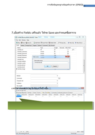 15
การเพิ่มข้อมูลลงฐานข้อมูลด้วยภาษา JSP&SQL
7.เมื่อสร้าง Fields เสร็จแล้ว ให้กด Save และกำาหนดชื่อตาราง
8.หน้าต่างของตารางฐานข้อมูล ที่สร้างขึ้น
 