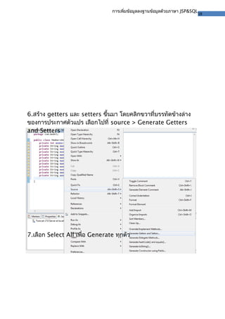 18
การเพิ่มข้อมูลลงฐานข้อมูลด้วยภาษา JSP&SQL
6.สร้าง getters และ setters ขึ้นมา โดยคลิกขวาที่บรรทัดข้างล่าง
ของการประกาศตัวแปร เลือกไปที่ source > Generate Getters
and Setters
7.เลือก Select All เพื่อ Generate ทุกตัว
 