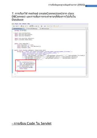 23
การเพิ่มข้อมูลลงฐานข้อมูลด้วยภาษา JSP&SQL
7. การเรียกใช้ method createConnection()จาก class
DBConnect และการเพิ่มการกระทำาตามๆที่ต้องการไปเก็บใน
Database
- การเขียน Code ใน Servlet
 