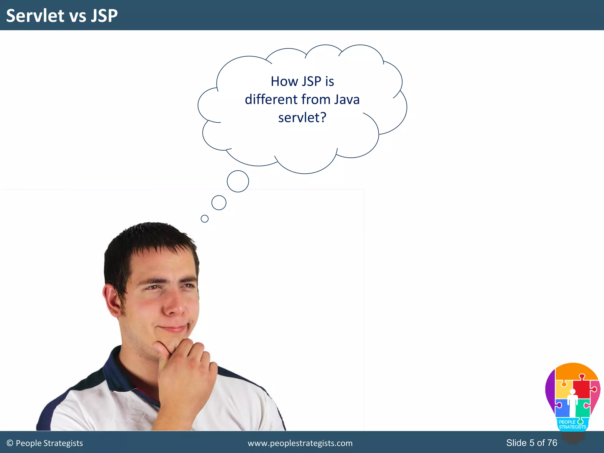 © People Strategists www.peoplestrategists.com Slide 5 of 76
How JSP is
different from Java
servlet?
Servlet vs JSP
 