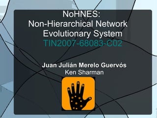 NoHNES:  Non-Hierarchical Network  Evolutionary System TIN2007-68083-C02 Juan Julián Merelo Guervós Ken Sharman 