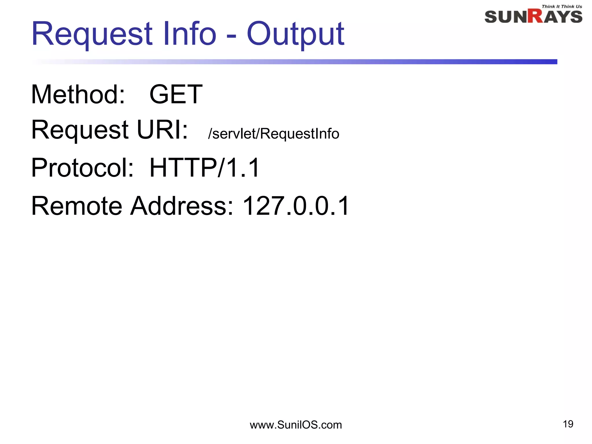 www.SunilOS.com 19
Request Info - Output
Method: GET
Request URI: /servlet/RequestInfo
Protocol: HTTP/1.1
Remote Address: 127.0.0.1
 