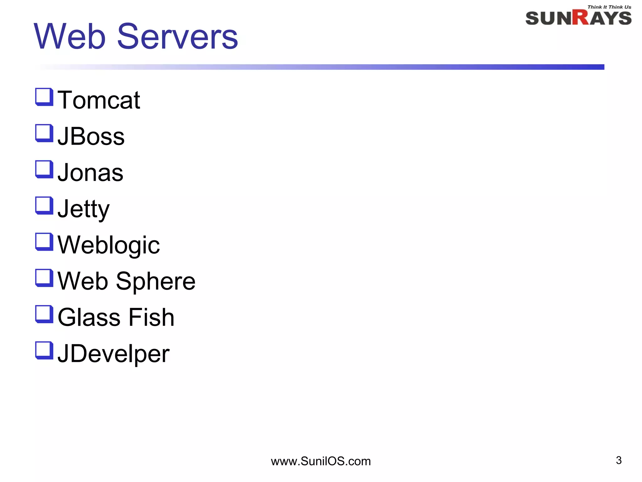 Web Servers
Tomcat
JBoss
Jonas
Jetty
Weblogic
Web Sphere
Glass Fish
JDevelper
www.SunilOS.com 3
 