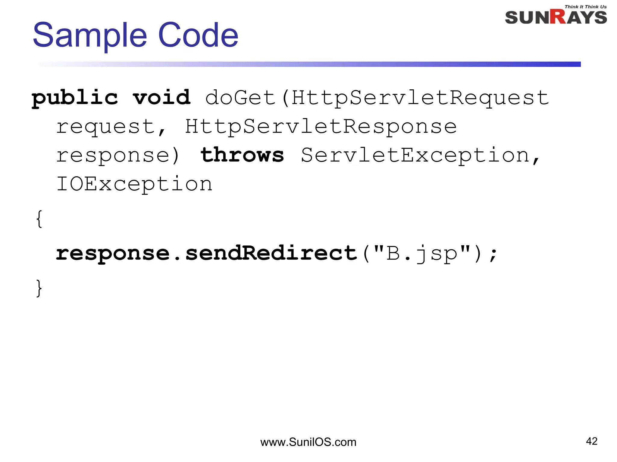 Sample Code
public void doGet(HttpServletRequest
request, HttpServletResponse
response) throws ServletException,
IOException
{
response.sendRedirect("B.jsp");
}
www.SunilOS.com 42
 