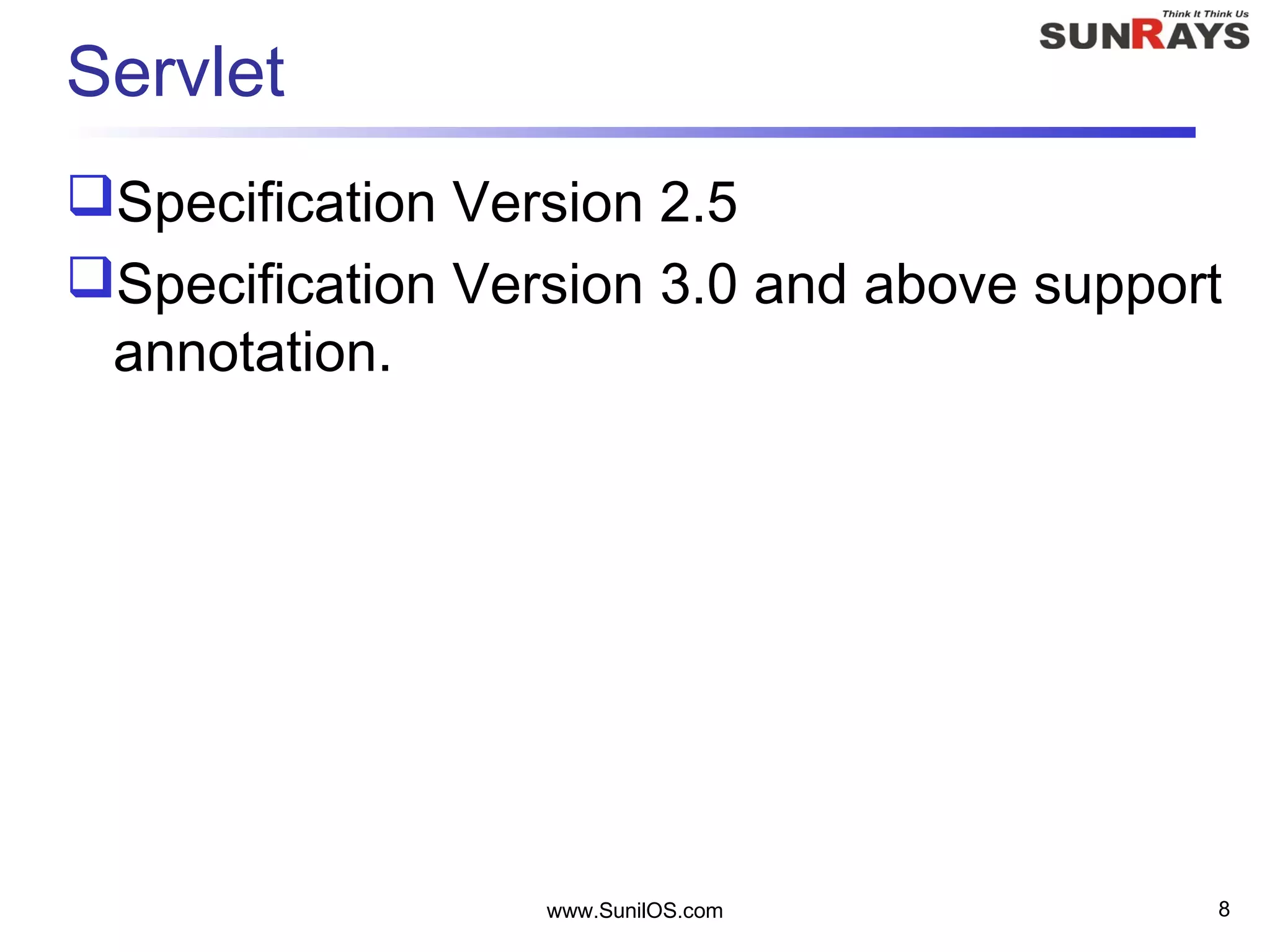 www.SunilOS.com 8
Servlet
Specification Version 2.5
Specification Version 3.0 and above support
annotation.
 