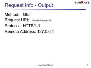 www.SunilOS.com 19
Request Info - Output
Method: GET
Request URI: /servlet/RequestInfo
Protocol: HTTP/1.1
Remote Address: 127.0.0.1
 