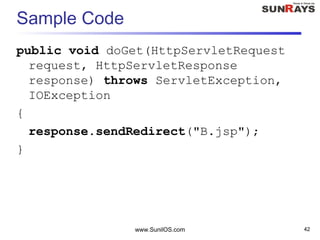Sample Code
public void doGet(HttpServletRequest
request, HttpServletResponse
response) throws ServletException,
IOException
{
response.sendRedirect("B.jsp");
}
www.SunilOS.com 42
 