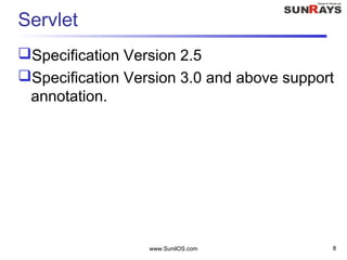 www.SunilOS.com 8
Servlet
Specification Version 2.5
Specification Version 3.0 and above support
annotation.
 