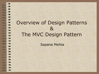Overview of Design Patterns
             &
 The MVC Design Pattern
         Sapana Mehta
 