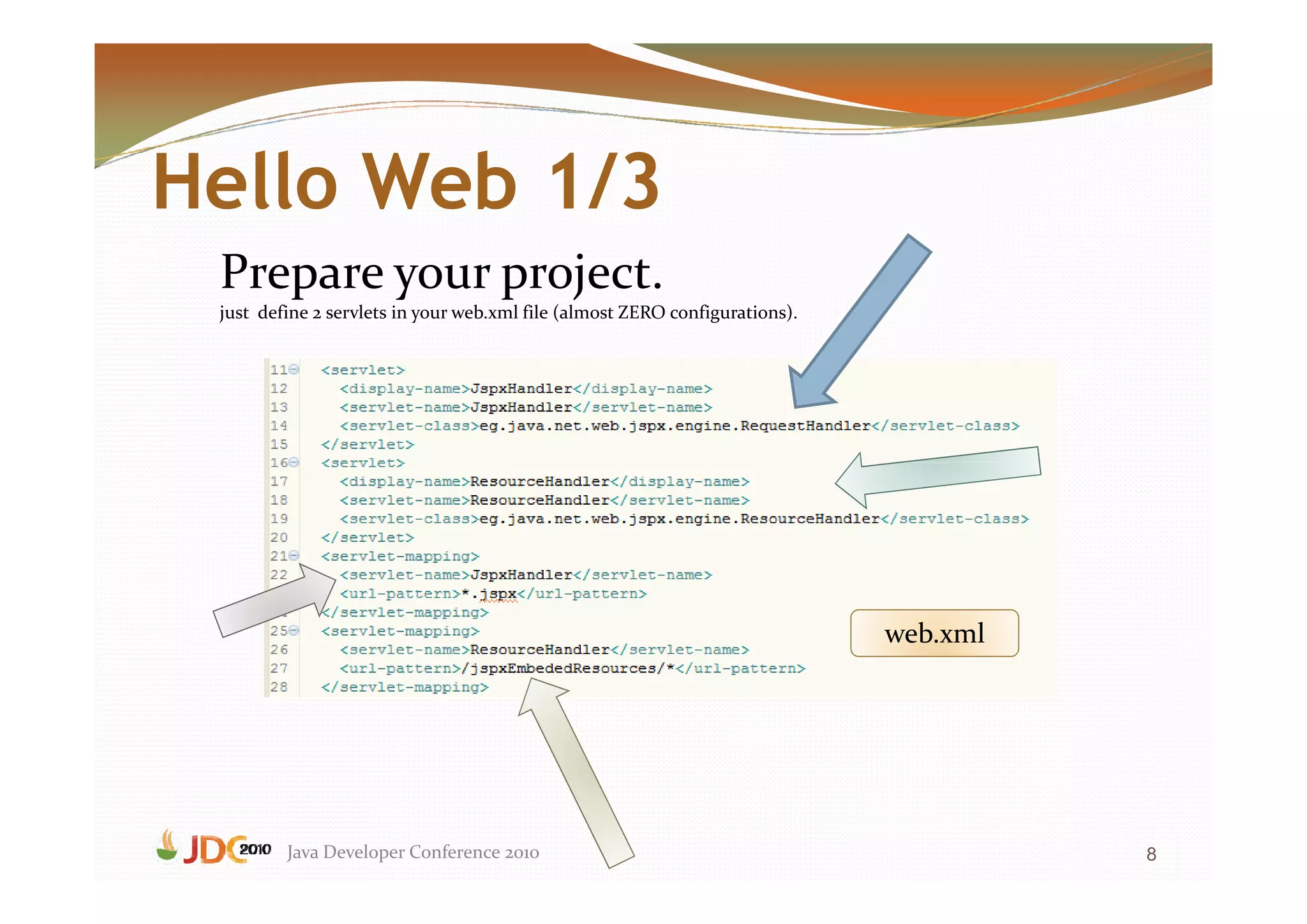 Hello Web 1/3
 Prepare your project.
 just define 2 servlets in your web.xml file (almost ZERO configurations).




                                                                             web.xml




         Java Developer Conference 2010                                                8
 