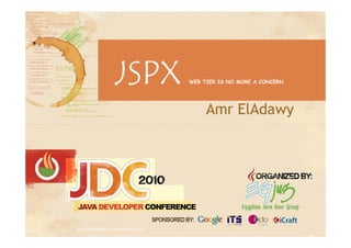 JSPX             WEB TIER IS NO MORE A CONCERN




                                      Amr ElAdawy




Java Developer Conference 2010                                   1
 