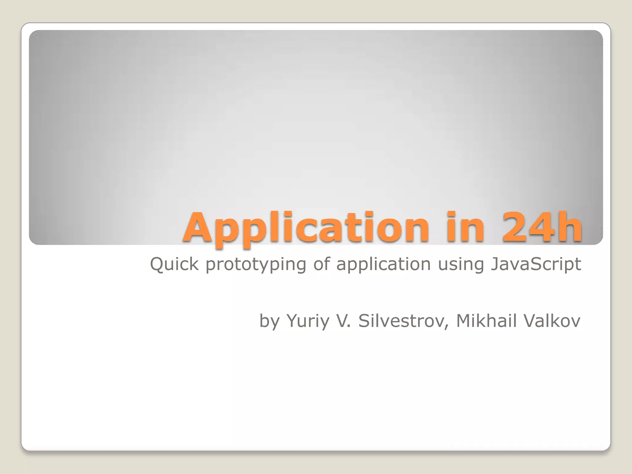 Application in 24h Quick prototyping of application using JavaScript by Yuriy V. Silvestrov, Mikhail Valkov 