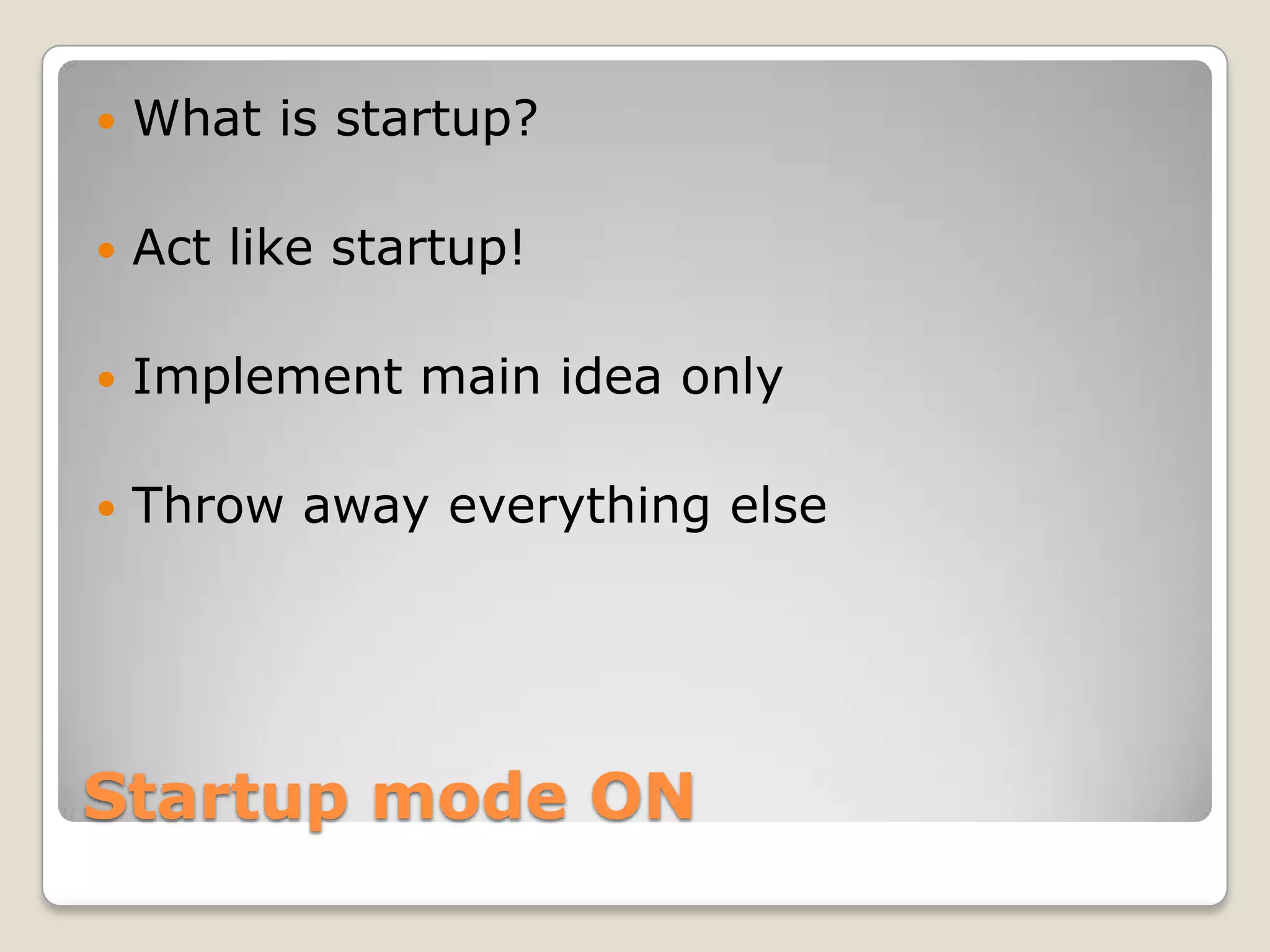  What is startup?  Act like startup!  Implement main idea only  Throw away everything else Startup mode ON 