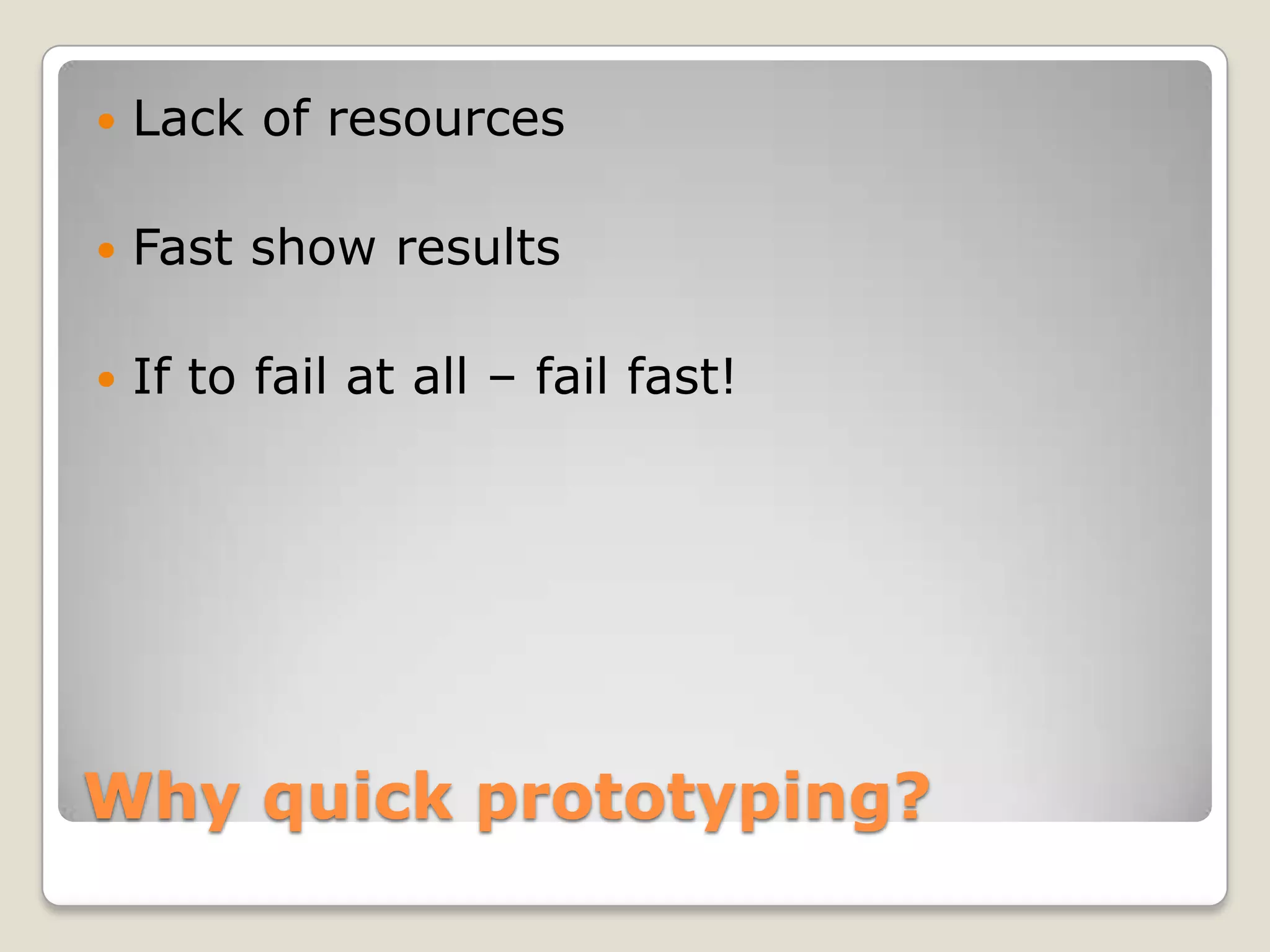  Lack of resources  Fast show results  If to fail at all – fail fast! Why quick prototyping? 