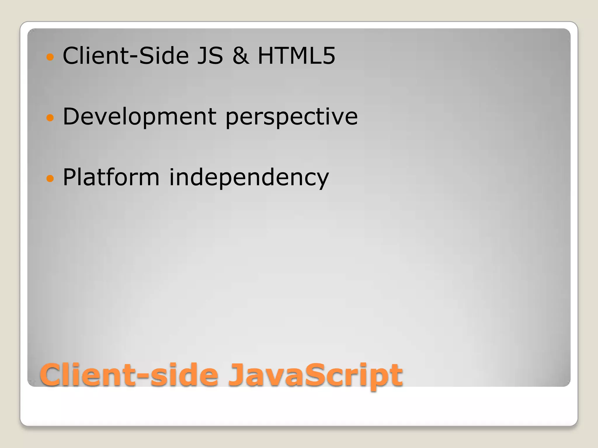  Client-Side JS & HTML5  Development perspective  Platform independency Client-side JavaScript 