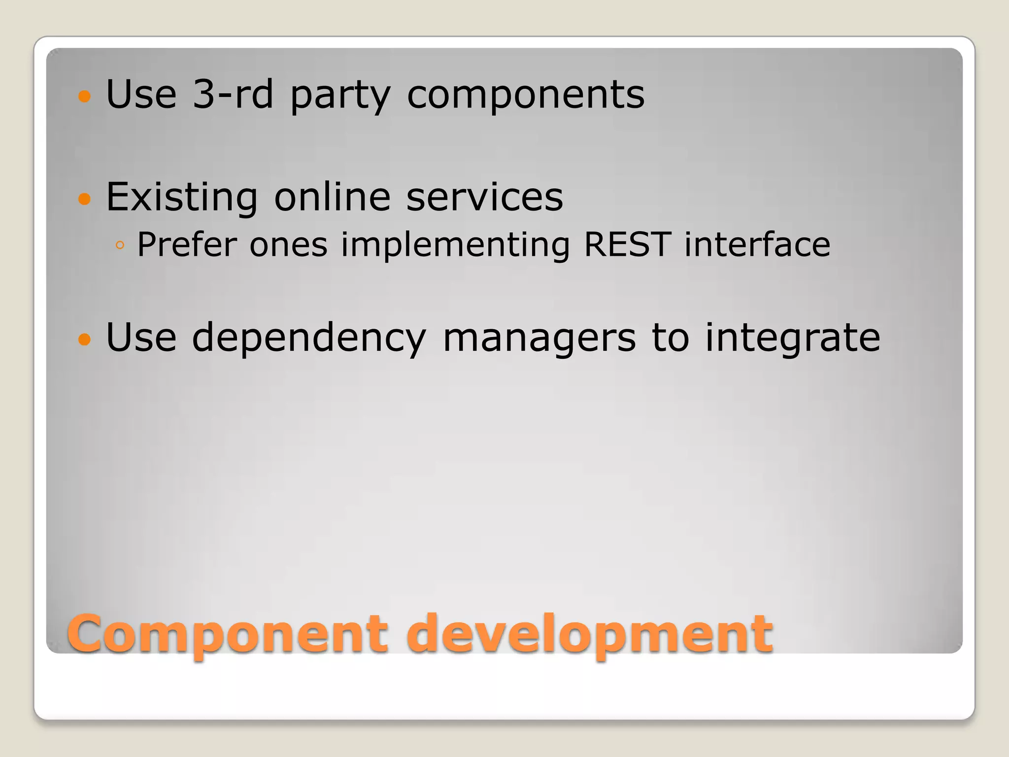  Use 3-rd party components  Existing online services ◦ Prefer ones implementing REST interface  Use dependency managers to integrate Component development 
