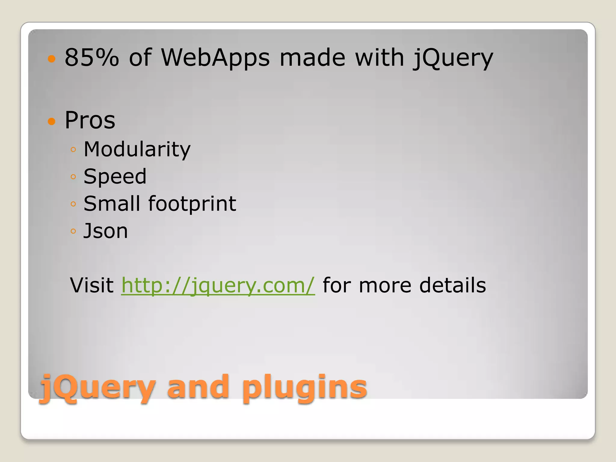  85% of WebApps made with jQuery  Pros ◦ Modularity ◦ Speed ◦ Small footprint ◦ Json Visit http://jquery.com/ for more details jQuery and plugins 
