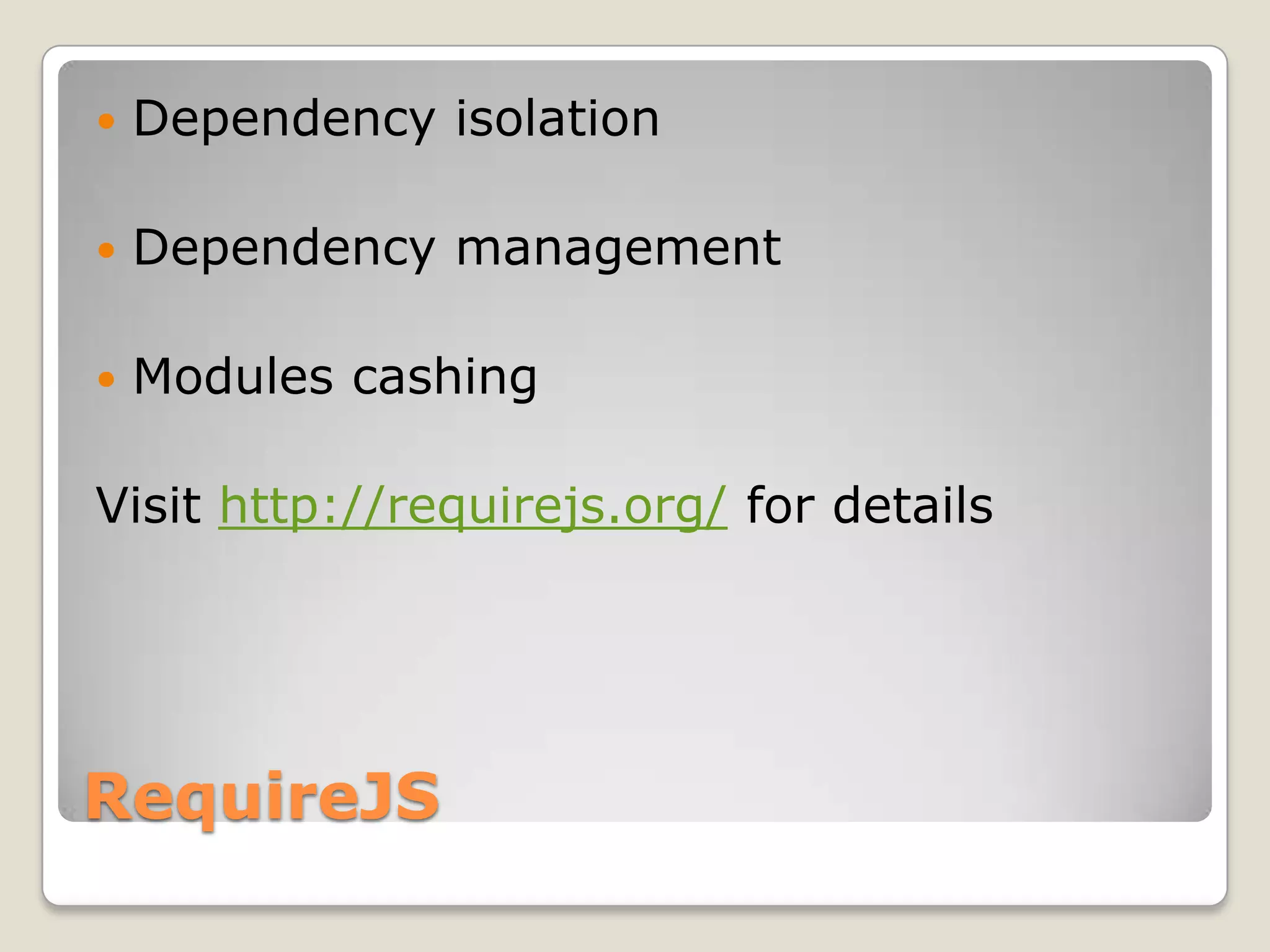  Dependency isolation  Dependency management  Modules cashing Visit http://requirejs.org/ for details RequireJS 