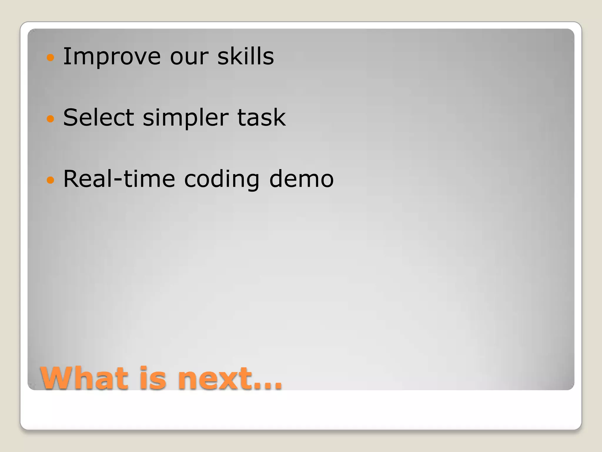  Improve our skills  Select simpler task  Real-time coding demo What is next… 