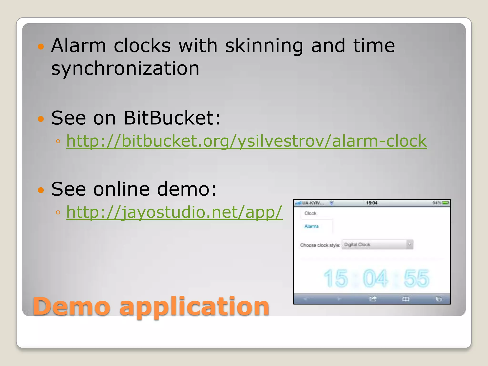  Alarm clocks with skinning and time synchronization  See on BitBucket: ◦ http://bitbucket.org/ysilvestrov/alarm-clock  See online demo: ◦ http://jayostudio.net/app/ Demo application 