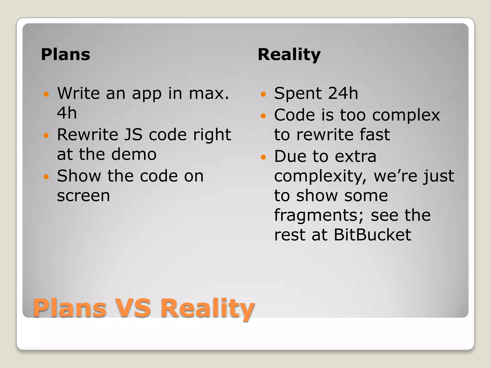 Plans Reality  Write an app in max.  Spent 24h 4h  Code is too complex  Rewrite JS code right to rewrite fast at the demo  Due to extra  Show the code on complexity, we’re just screen to show some fragments; see the rest at BitBucket Plans VS Reality 