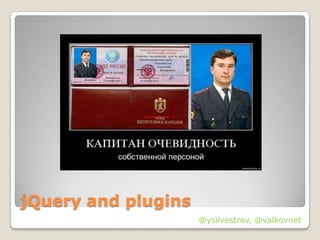 jQuery and plugins
                     @ysilvestrov, @valkovnet
 