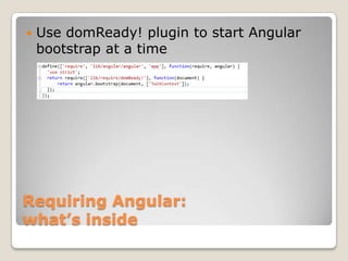    Use domReady! plugin to start Angular
    bootstrap at a time




Requiring Angular:
what’s inside
 