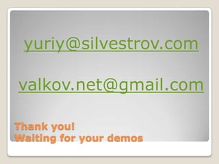 yuriy@silvestrov.com

valkov.net@gmail.com

Thank you!
Waiting for your demos
 