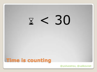 ⌛ < 30

Time is counting
                   @ysilvestrov, @valkovnet
 