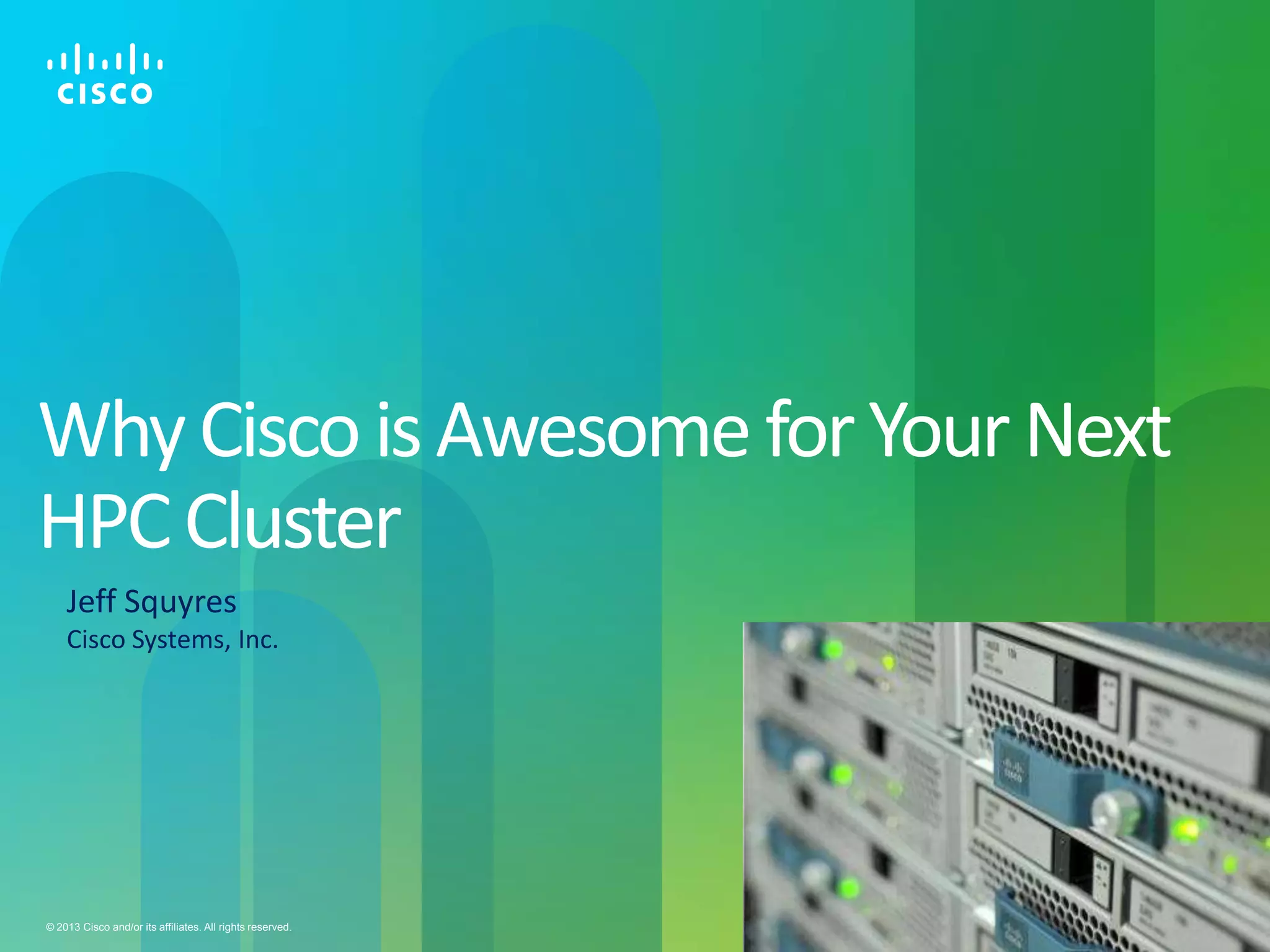Cisco Public 1© 2013 Cisco and/or its affiliates. All rights reserved.
WhyCiscoisAwesomeforYourNext
HPCCluster
Jeff Squyres
Cisco Systems, Inc.
 