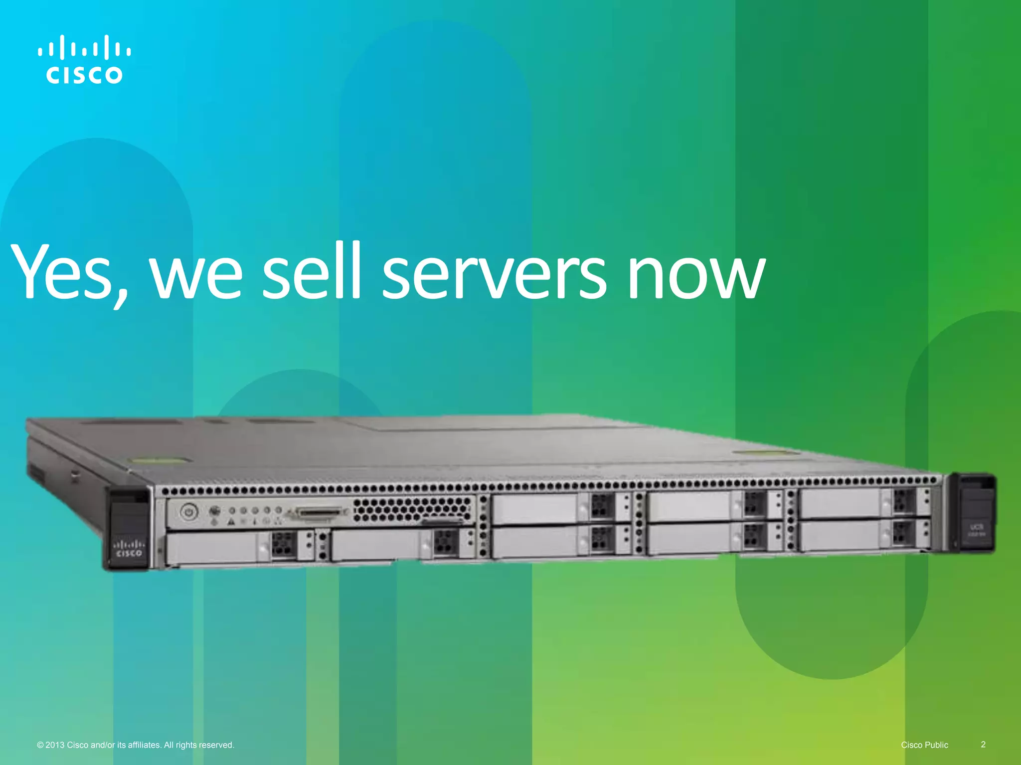 Cisco Public 2© 2013 Cisco and/or its affiliates. All rights reserved.
Yes, we sell servers now
 