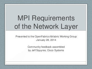 MPI Requirements
of the Network Layer
Presented to the OpenFabrics libfabric Working Group
January 28, 2014
Community feedback assembled
by Jeff Squyres, Cisco Systems

 
