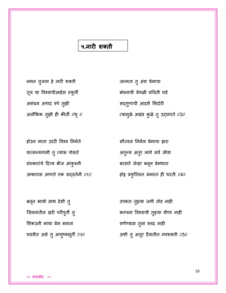 10
** शब्दभेद **
नमन तुिला हे नारी शक्ती
तूच या ववश्वाचीआहेस स्फू ती
असंख्य अगाद रुपे तुझी
अलौककक तुझी ही कीती //धृ //
होउन माता उदरी ववश्व तनमयते
वात्सल्हयगामी तु त्यास पोसते
संस्कारांचे ददव्य बीि आंकु रुनी
आकारास आणते एक सद्वतयनी //१//
बनून भायाय साथ देशी तु
जिवनातील खरी परीपुती तु
शशकउनी माया प्रेम ममता
घडवीत असे तु आयुष्यमूती //२//
िन्मता तु अंश प्रेमाचा
बंधनाची वेगळी प्रधचती घडे
सद्गुणाची आदशय शशदोरी
त्यामुळे अखंड कु ळे तु उद्घारते //3//
सौजवल तनमयल प्रेमाचा झरा
अतुल्हय अतुर लागे सवय िीवा
बरसते िेव्हा बनून प्रेमधारा
होइ प्रफु जल्हलत समस्त ही धरती //4//
उपकरा तुझ्या िगी तोड नाही
कल्हपना ववश्वाची तुझ्या वीणा नाही
वणयण्यास तुला शब्द नाही
अशी तु अतूट दैवातीत नवशक्ती //5//
५.नारी शक्ती
 