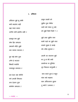 11
** शब्दभेद **
६. अजस्तत्व
अजस्तत्व तुझे भु लोकी
कधी भासलेच नाही
श्रद्धा फक्त मनात
िाणीव कधी झालीच नाही //
दाखवून भय तुझे
लोक दहत साधतात
उभारुनी मंददरे तुझी
नवा व्यापार थाटतात //
दुध फळे भोग तुला
अपयण हे करतात
शभकारी पायरीचे
पायापडून मागतात //
दान देउन लक्ष कोटीचे
पापे आपली शलपतात
लाच देउनच तुला
कमययोग साधतात //
ठावूक नसावी रुपे
तुझीच तुला येथील
िाती धमय पंथात तु नांदे
रुपे तुझी ककती ककती ? //
तुझे उरुस तुझीच यात्रा
कामी पडते का तुझी मात्रा
नावाने तुझ्या हे सगळे
गोर गरीब लूटतात //
आत्मी िर वास्तव्य तुझे
का तु ना भेटे कधी
स्वाथायच्या या दुतनयेत
तूच ववसरला माणुसकी //
काय वाटते तुला हे पाहून
यांना कसे कळनार
प्रश्न अजस्तत्वाचा तुझ्या
तु कधी रे िागनार //
 