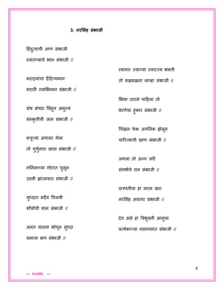 8
** शब्दभेद **
3. नरशसांह सांभाजी
दहंदुत्वाची आण संभािी
स्वातंत्र्याचे भान संभािी //
मराठयांचा दैददप्यमान
मराठी स्वाशभमान संभािी //
ग्रंथ संपदा शलहून अमुल्हय
संस्कृ तीची िान संभािी //
शत्रूच्या अंगावर गेला
तो गुगुयनारा छावा संभािी //
गतनमाच्या गोटात घुसून
उठवी झांिावात संभािी //
युध्दात सदैव ववियी
शौयायची शान संभािी //
अनंत यातना भोगून सुध्दा
यमाचा बाप संभािी //
रक्तात जयाच्या स्वराजय भक्ती
तो सळसळता लाव्हा संभािी //
शभमा तटाने पादहला तो
प्रेरणेचा हुंकार संभािी //
धचखल फे क अगतनक झेलून
चाररत्र्याची खाण संभािी //
िगला तो अल्हप िरी
संघषायचे रान संभािी //
छत्रपतीचा हा वारस खरा
नरशसंह अवतार संभािी //
देव असे हा त्रत्रभुवनी आमुचा
प्रत्येकाच्या नसानसांत संभािी //
 