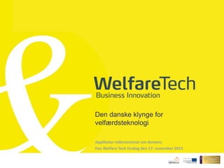 Den danske klynge for
velfærdsteknologi
Applikator videnseminar om demens
Hos Welfare Tech tirsdag den 17. november 2015
 